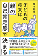 子どもの将来は「親」の自己肯定感で決まる